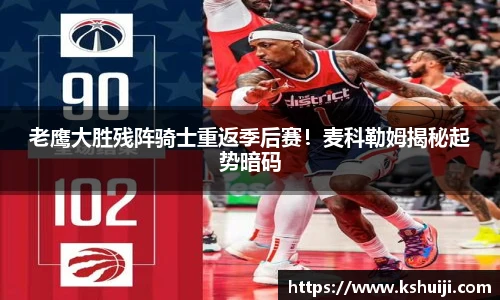老鹰大胜残阵骑士重返季后赛！麦科勒姆揭秘起势暗码