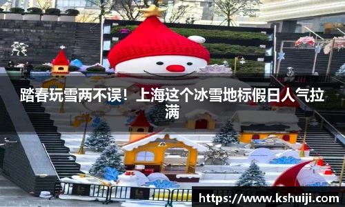 踏春玩雪两不误！上海这个冰雪地标假日人气拉满